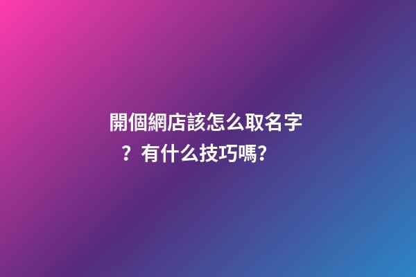 開個網店該怎么取名字？有什么技巧嗎？